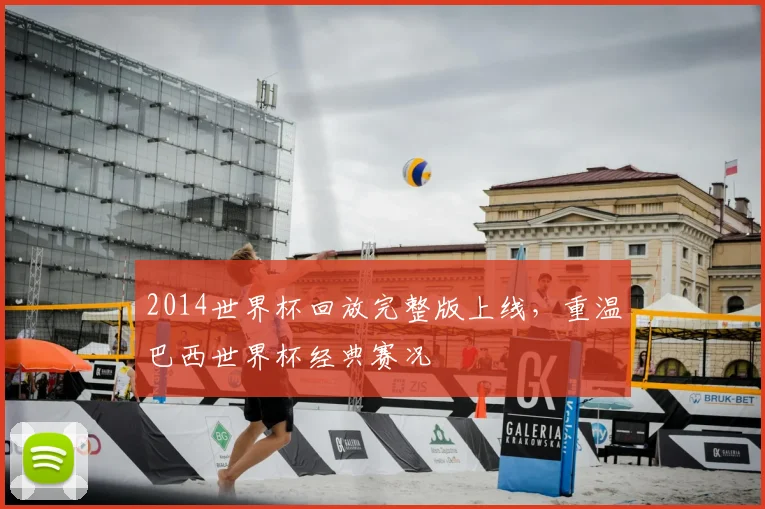 2014世界杯回放完整版上线,重温巴西世界杯经典赛况