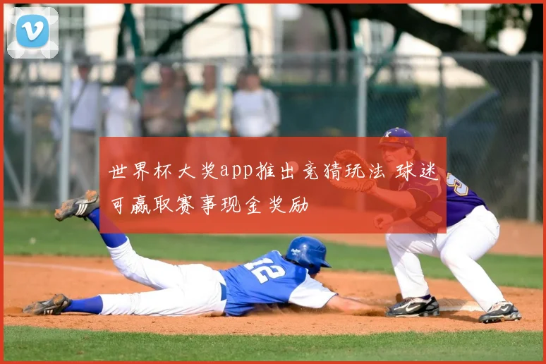 世界杯大奖app推出竞猜玩法 球迷可赢取赛事现金奖励