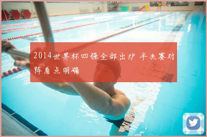 2014世界杯四强全部出炉 半决赛对阵看点明确
