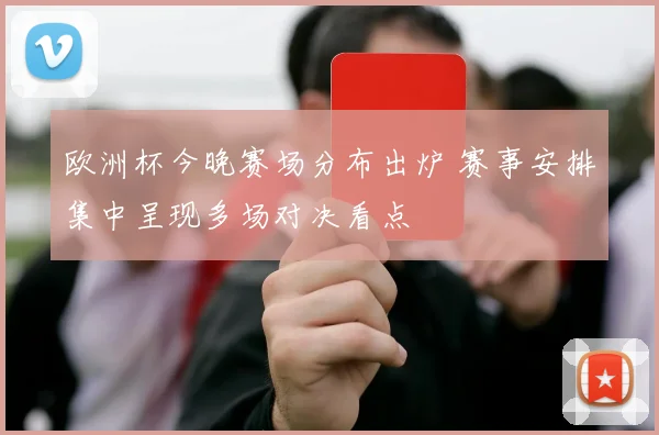 欧洲杯今晚赛场分布出炉 赛事安排集中呈现多场对决看点